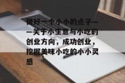 做好一个小小的点子——关于小生意与小吃的创业方向,成功创业,挖掘美味小吃的小小灵感 做好一个小小的点子——关于小生意与小吃的创业方向,成功创业,挖掘美味小吃的小小灵感
