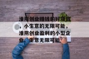 淮阴创业赚钱的好项目,小生意的无限可能,淮阴创业盈利的小型企业、生意无限可能