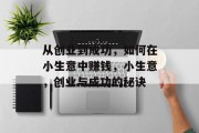 从创业到成功,如何在小生意中赚钱,小生意,创业与成功的秘诀 从创业到成功,如何在小生意中赚钱,小生意,创业与成功的秘诀