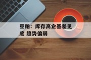 豆粕:库存高企基差见底 趋势偏弱 豆粕:库存高企基差见底 趋势偏弱