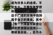 小生意的创业之路，在现代社会中，创业已经成为许多人的追求。不论大小，只要你有梦想和创新精神，都可以在这个广阔的市场中找到属于自己的事业。其中，有一个项目可能会让你的梦想得以实现——那就是创业。，百万小额创业，从小到大，你都能参与其中