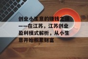 创业小生意的赚钱之道——在江苏,江苏创业盈利模式解析,从小生意开始积累财富 创业小生意的赚钱之道——在江苏,江苏创业盈利模式解析,从小生意开始积累财富