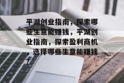 平湖创业指南,探索哪些生意能赚钱,平湖创业指南,探索盈利商机,选择哪些生意能赚钱? 平湖创业指南,探索哪些生意能赚钱,平湖创业指南,探索盈利商机,选择哪些生意能赚钱?