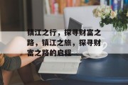镇江之行,探寻财富之路,镇江之旅,探寻财富之路的启程 镇江之行,探寻财富之路,镇江之旅,探寻财富之路的启程