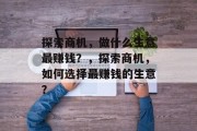 探索商机,做什么生意最赚钱?,探索商机,如何选择最赚钱的生意? 探索商机,做什么生意最赚钱?,探索商机,如何选择最赚钱的生意?