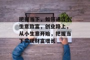 把握当下，如何通过小生意致富，创业路上，从小生意开始，把握当下实现财富增长
