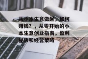 从小本生意做起,如何赚钱?,从零开始的小本生意创业指南,盈利秘诀和经营策略 从小本生意做起,如何赚钱?,从零开始的小本生意创业指南,盈利秘诀和经营策略
