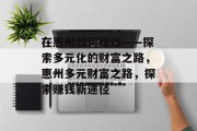 在惠州如何赚钱——探索多元化的财富之路,惠州多元财富之路,探索赚钱新途径 在惠州如何赚钱——探索多元化的财富之路,惠州多元财富之路,探索赚钱新途径