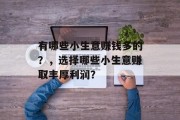有哪些小生意赚钱多的?,选择哪些小生意赚取丰厚利润? 有哪些小生意赚钱多的?,选择哪些小生意赚取丰厚利润?