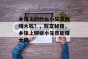乡镇上的什么小生意能赚大钱?,致富秘籍,乡镇上哪些小生意能赚大钱 乡镇上的什么小生意能赚大钱?,致富秘籍,乡镇上哪些小生意能赚大钱