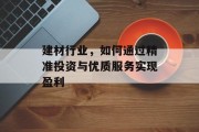 建材行业,如何通过精准投资与优质服务实现盈利