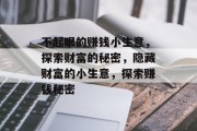 不起眼的赚钱小生意,探索财富的秘密,隐藏财富的小生意,探索赚钱秘密 不起眼的赚钱小生意,探索财富的秘密,隐藏财富的小生意,探索赚钱秘密