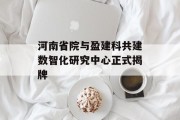 河南省院与盈建科共建数智化研究中心正式揭牌