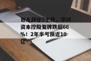 包凡辞任7个月,华兴资本控股复牌跌超66%!2年半亏损近10亿 包凡辞任7个月,华兴资本控股复牌跌超66%!2年半亏损近10亿