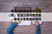 商场内的最赚钱的小生意,百货公司特惠促销,哪些小生意最能赚钱?