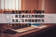 员工如何通过工作赚钱,员工通过工作赚钱的方法,工作技能提升与高效执行策略