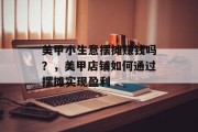 美甲小生意摆摊赚钱吗?,美甲店铺如何通过摆摊实现盈利