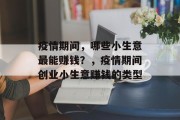 疫情期间,哪些小生意最能赚钱?,疫情期间创业小生意赚钱的类型 疫情期间,哪些小生意最能赚钱?,疫情期间创业小生意赚钱的类型