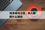 探寻成功之路,别人都做什么赚钱 探寻成功之路,别人都做什么赚钱