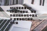 NBA球星库里2024中国行成都站,球迷热情迎接并体验中国文化 库里体验打麻将,吃火锅