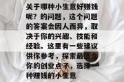 关于哪种小生意好赚钱呢?的问题,这个问题的答案会因人而异,取决于你的兴趣、技能和经验。这里有一些建议供你参考,探索最适合你的创业点子,选择一种赚钱的小生意