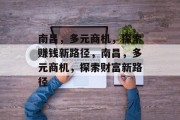 南昌,多元商机,探索赚钱新路径,南昌,多元商机,探索财富新路径 南昌,多元商机,探索赚钱新路径,南昌,多元商机,探索财富新路径