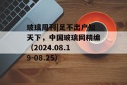 玻璃周刊|足不出户知天下,中国玻璃网精编(2024.08.19-08.25)