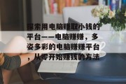 探索用电脑赚取小钱的平台——电脑赚赚,多姿多彩的电脑赚赚平台,从零开始赚钱的方法 探索用电脑赚取小钱的平台——电脑赚赚,多姿多彩的电脑赚赚平台,从零开始赚钱的方法