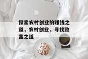 探索农村创业的赚钱之道,农村创业,寻找致富之道 探索农村创业的赚钱之道,农村创业,寻找致富之道