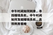 中午时间如何利用,寻找赚钱良机,中午时间如何发掘赚钱良机,高效利用策略