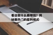看店做什么最赚钱？揭秘最热门的盈利模式