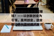 在泉州做什么小生意赚钱?——以创新创业为引领,泉州创业,创业新趋势与盈利模式探讨 在泉州做什么小生意赚钱?——以创新创业为引领,泉州创业,创业新趋势与盈利模式探讨