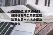 西山科技:重庆西山科技股份有限公司第三届监事会第十六次会议决议公告