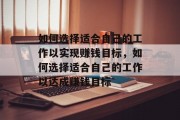 如何选择适合自己的工作以实现赚钱目标,如何选择适合自己的工作以达成赚钱目标 如何选择适合自己的工作以实现赚钱目标,如何选择适合自己的工作以达成赚钱目标