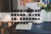 小生意线上赚钱方法的探索与实践,网上创业之路,探索和实践的小生意赚钱模式 小生意线上赚钱方法的探索与实践,网上创业之路,探索和实践的小生意赚钱模式