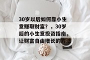 30岁以后如何靠小生意赚取财富？，30岁后的小生意投资指南，让财富自由增长的方法