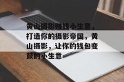 黄山摄影赚钱小生意,打造你的摄影帝国,黄山摄影,让你的钱包变鼓的小生意 黄山摄影赚钱小生意,打造你的摄影帝国,黄山摄影,让你的钱包变鼓的小生意