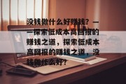 没钱做什么好赚钱？——探索低成本高回报的赚钱之道，探索低成本高回报的赚钱之道，没钱做什么好？
