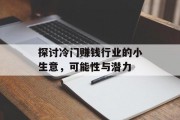 探讨冷门赚钱行业的小生意，可能性与潜力