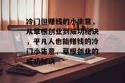冷门但赚钱的小生意，从草根创业到成功秘诀，平凡人也能赚钱的冷门小生意，草根创业的成功秘诀