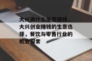 大兴做什么生意赚钱，大兴创业赚钱的生意选择，餐饮与零售行业的机会探索