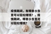 疫情期间,有哪些小生意可以轻松赚钱?,疫情期间,哪些小生意可以轻松赚钱? 疫情期间,有哪些小生意可以轻松赚钱?,疫情期间,哪些小生意可以轻松赚钱?