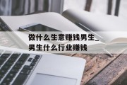 做什么生意赚钱男生_男生什么行业赚钱