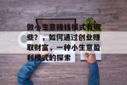 做小生意赚钱模式有哪些？，如何通过创业赚取财富，一种小生意盈利模式的探索
