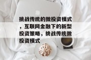 挑战传统的微投资模式,互联网金融下的新型投资策略,挑战传统微投资模式 挑战传统的微投资模式,互联网金融下的新型投资策略,挑战传统微投资模式