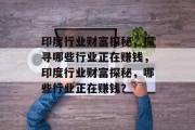 印度行业财富探秘,探寻哪些行业正在赚钱,印度行业财富探秘,哪些行业正在赚钱? 印度行业财富探秘,探寻哪些行业正在赚钱,印度行业财富探秘,哪些行业正在赚钱?
