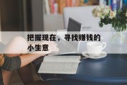 把握现在,寻找赚钱的小生意 把握现在,寻找赚钱的小生意