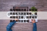 福州赚钱之道，探索城市商机与创业策略，福州赚钱之道，探索城市商机与创业策略