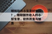赚钱软件小生意好做吗?,赚取额外收入的小型生意,软件开发与销售 赚钱软件小生意好做吗?,赚取额外收入的小型生意,软件开发与销售