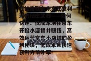 轻松赚取京东小生意利润的秘密武器——如何快速、低成本地在京东开设小店铺并赚钱,高效运营京东小店铺的盈利秘诀,低成本且快速获利方法分享 轻松赚取京东小生意利润的秘密武器——如何快速、低成本地在京东开设小店铺并赚钱,高效运营京东小店铺的盈利秘诀,低成本且快速获利方法分享